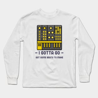 Got Some Beats To Make, Gotta Go Long Sleeve T-Shirt